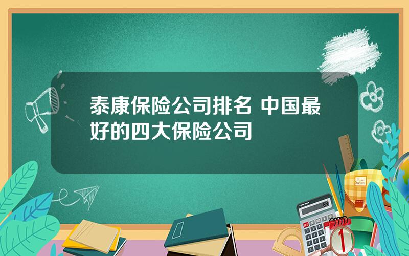 泰康保险公司排名 中国最好的四大保险公司